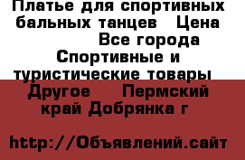 Платье для спортивных- бальных танцев › Цена ­ 20 000 - Все города Спортивные и туристические товары » Другое   . Пермский край,Добрянка г.